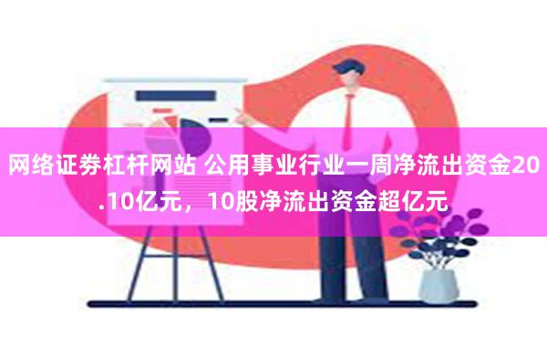 网络证劵杠杆网站 公用事业行业一周净流出资金20.10亿元，10股净流出资金超亿元