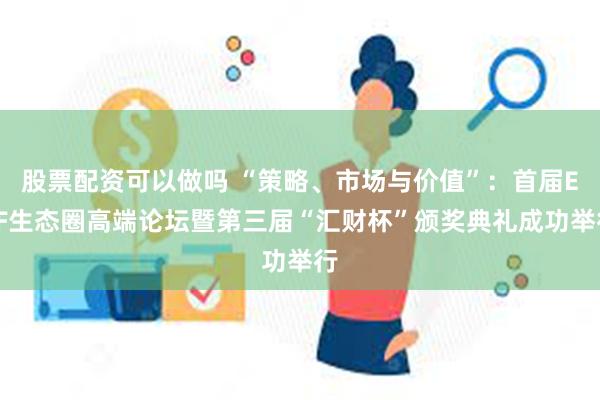 股票配资可以做吗 “策略、市场与价值”：首届ETF生态圈高端论坛暨第三届“汇财杯”颁奖典礼成功举行