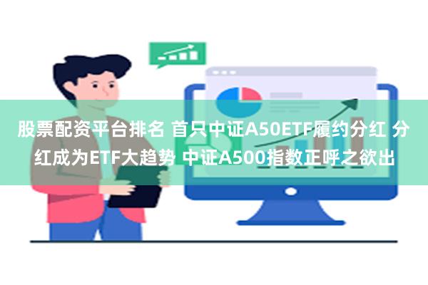 股票配资平台排名 首只中证A50ETF履约分红 分红成为ETF大趋势 中证A500指数正呼之欲出