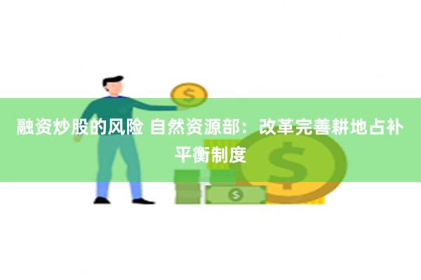 融资炒股的风险 自然资源部：改革完善耕地占补平衡制度