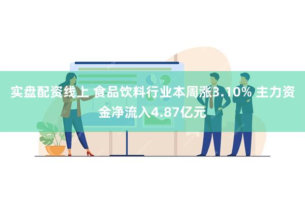 实盘配资线上 食品饮料行业本周涨3.10% 主力资金净流入4.87亿元