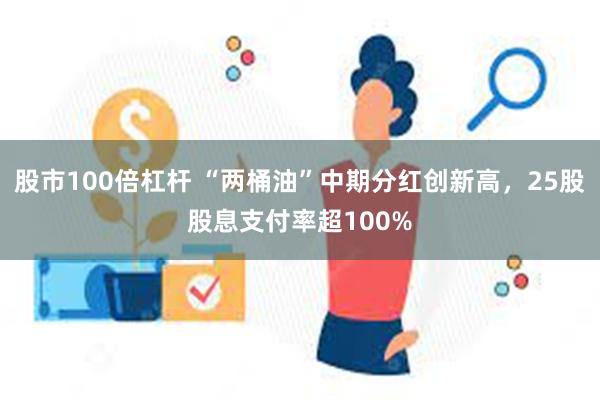 股市100倍杠杆 “两桶油”中期分红创新高，25股股息支付率超100%