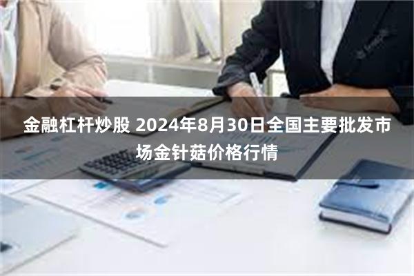 金融杠杆炒股 2024年8月30日全国主要批发市场金针菇价格行情