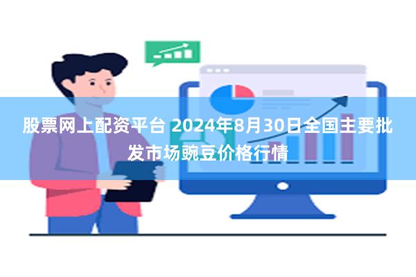 股票网上配资平台 2024年8月30日全国主要批发市场豌豆价格行情