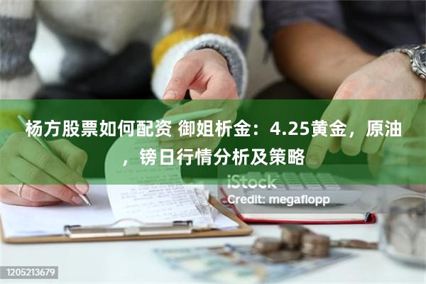 杨方股票如何配资 御姐析金：4.25黄金，原油，镑日行情分析及策略