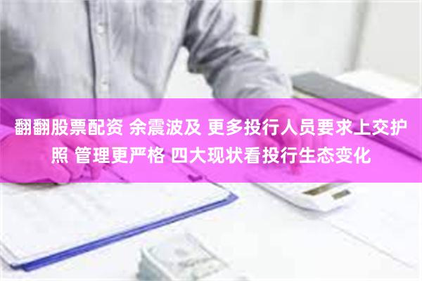 翻翻股票配资 余震波及 更多投行人员要求上交护照 管理更严格 四大现状看投行生态变化