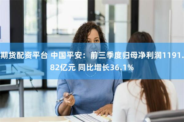 期货配资平台 中国平安：前三季度归母净利润1191.82亿元 同比增长36.1%