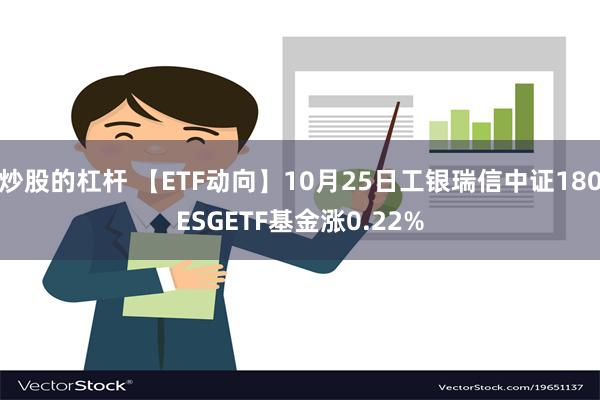 炒股的杠杆 【ETF动向】10月25日工银瑞信中证180ESGETF基金涨0.22%