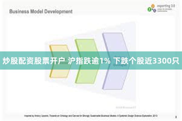 炒股配资股票开户 沪指跌逾1% 下跌个股近3300只