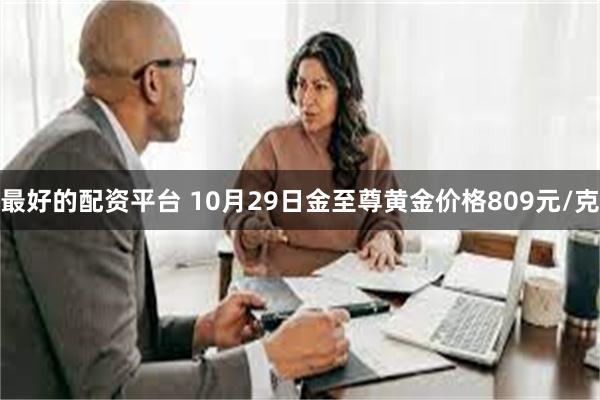 最好的配资平台 10月29日金至尊黄金价格809元/克