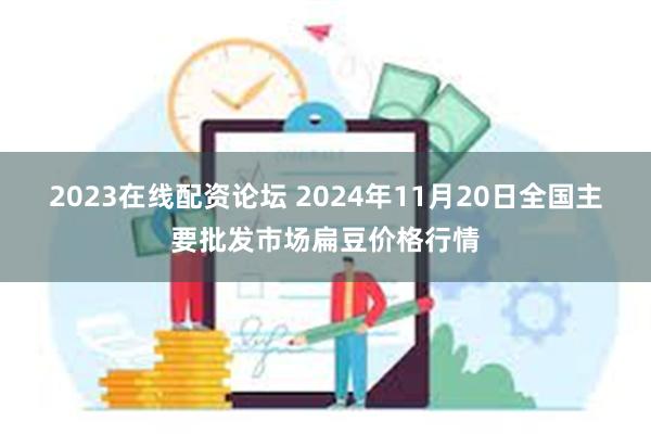 2023在线配资论坛 2024年11月20日全国主要批发市场扁豆价格行情