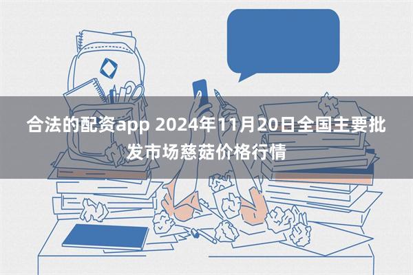 合法的配资app 2024年11月20日全国主要批发市场慈菇价格行情