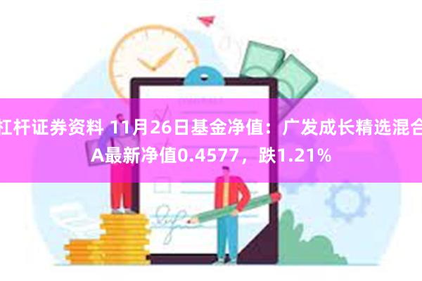 杠杆证券资料 11月26日基金净值：广发成长精选混合A最新净值0.4577，跌1.21%