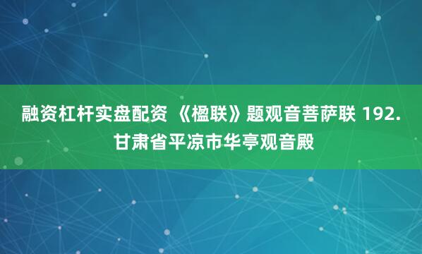 融资杠杆实盘配资 《楹联》题观音菩萨联 192. 甘肃省平凉市华亭观音殿