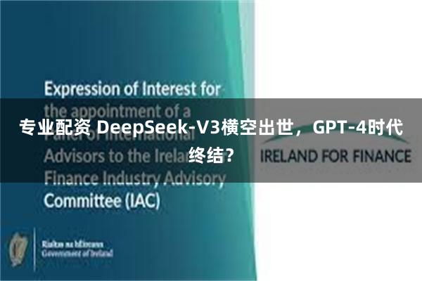 专业配资 DeepSeek-V3横空出世，GPT-4时代终结？