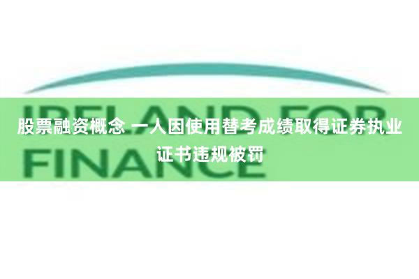 股票融资概念 一人因使用替考成绩取得证券执业证书违规被罚