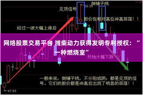 网络股票交易平台 潍柴动力获得发明专利授权：“一种燃烧室”