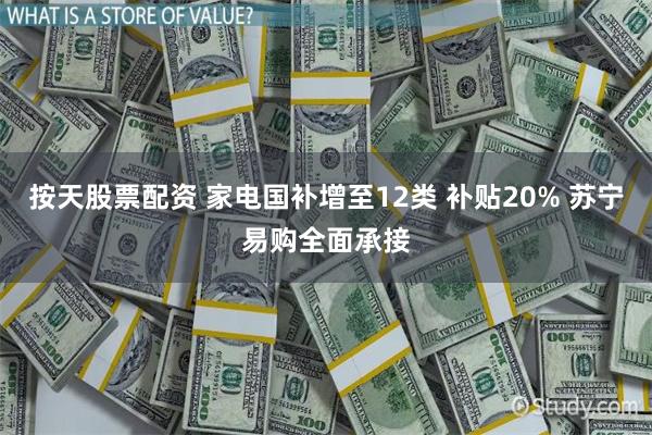 按天股票配资 家电国补增至12类 补贴20% 苏宁易购全面承接