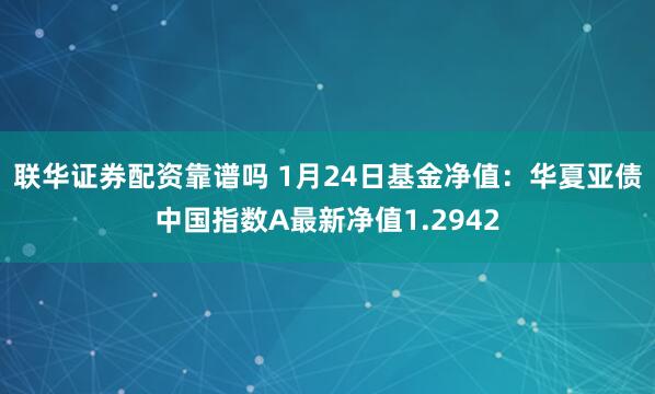 联华证券配资靠谱吗 1月24日基金净值：华夏亚债中国指数A最新净值1.2942