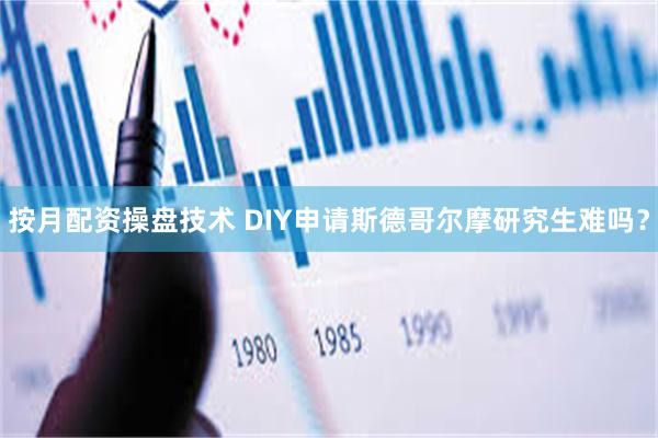 按月配资操盘技术 DIY申请斯德哥尔摩研究生难吗？