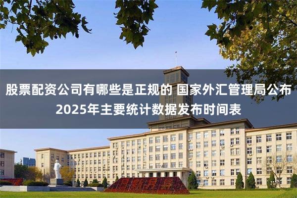 股票配资公司有哪些是正规的 国家外汇管理局公布2025年主要统计数据发布时间表