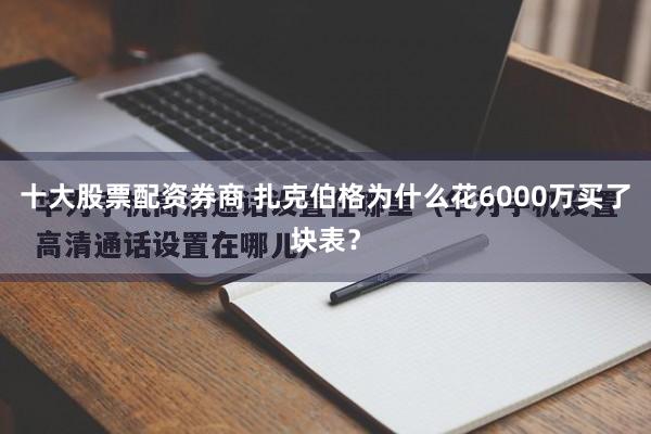 十大股票配资券商 扎克伯格为什么花6000万买了块表？