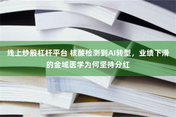 线上炒股杠杆平台 核酸检测到AI转型，业绩下滑的金域医学为何坚持分红