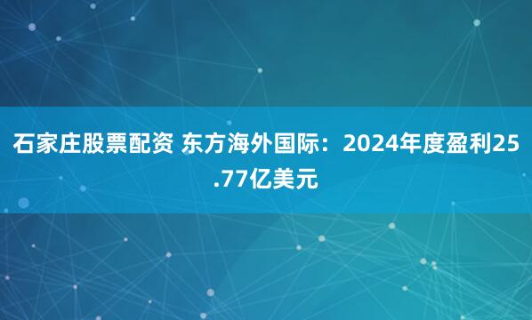 石家庄股票配资 东方海外国际：2024年度盈利25.77亿美元