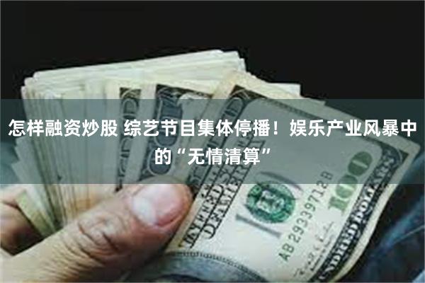 怎样融资炒股 综艺节目集体停播!娱乐产业风暴中的“无情清算” 怎样融资炒股 综艺节目集体停播!娱乐产业风暴中的“无情清算”